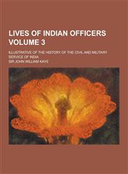 Lives of Indian Officers; Illustrative of the History of the Civil and Military Service of India Volume 3,123041858X,9781230418582