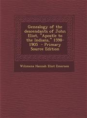 Genealogy of the Descendants of John Eliot, Apostle to the Indians, 1598-1905,1287589227,9781287589228