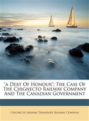 "A debt of honour"; the case of the Chignecto Railway Company and the Canadian government,1173080465,9781173080464