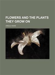 Flowers and the Plants They Grow On,1150771569,9781150771569