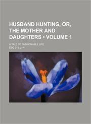 Husband Hunting, Or, the Mother and Daughters (Volume 1); A Tale of Fashionable Life,1154324591,9781154324594