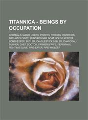 Titannica - Beings by Occupation Criminals, Magic Users, Pirates, Priests, Warriors, Archaeologist, Blind Beggar, Boat House Keeper, Bonekeeper, Butler, Candlestick Seller, Charcoal-Burner, Chef, Doctor, Farmer's Wife, Ferryman,1234779218,9781234779214