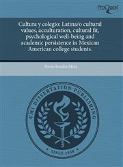 Cultura y colegio Latina/o cultural values, acculturation, cultural fit, psychological well-being and academic persistence in Mexican American college students.,1244087661,9781244087668
