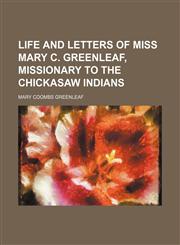 Life and letters of Miss Mary C. Greenleaf, missionary to the Chickasaw Indians,1151154148,9781151154149