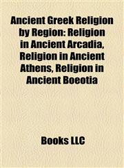 Ancient Greek Religion by Region Religion in Ancient Arcadia, Religion in Ancient Athens, Religion in Ancient Boeotia,1158147848,9781158147847