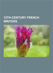 12th-Century French Writers Alexander of Paris, Almucs de Castelnau, Audefroi Le Bastart, Azalais de Porcairagues, Benoit de Sainte-Maure, Beroul,,1230475796,9781230475790