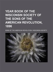 Year book of the Wisconsin Society of the Sons of the American Revolution, 1896,1236513118,9781236513113