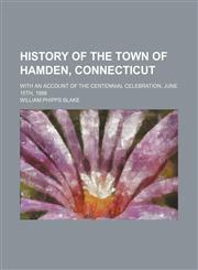 History of the Town of Hamden, Connecticut; With an Account of the Centennial Celebration, June 15th, 1886,1150262982,9781150262982
