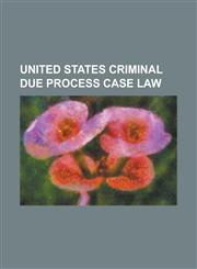 United States Criminal Due Process Case Law Ake V. Oklahoma, Arizona V. Fulminante, Beck V. Alabama, Brown V. New Jersey, Chandler V. Florida, Clark,1156134161,9781156134160