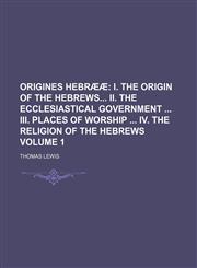 Origines Hebrææ;  I. The origin of the Hebrews II. The ecclesiastical government  III. Places of worship  IV. The religion of the Hebrews Volume 1,1150468211,9781150468216