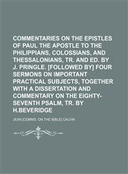 Commentaries on the epistles of Paul the apostle to the Philippians, Colossians, and Thessalonians, tr. and ed. by J. Pringle. [Followed by] Four sermons on important practical subjects, together with a dissertation and commentary on the eighty-seventh,123572834X,9781235728341