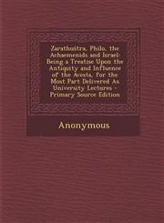 Zarathu Tra, Philo, the Achaemenids and Israel Being a Treatise Upon the Antiquity and Influence of the Avesta, for the Most Part Delivered as Univer,1295534053,9781295534050