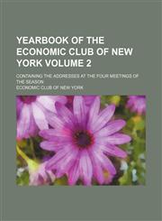 Yearbook of the Economic Club of New York Volume 2; containing the addresses at the four meetings of the season,1459009967,9781459009967