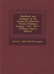 Handbook and Catalogue of the Meteorite Collection Volume Fieldiana, Geology, Vol.1, No.1 - Primary Source Edition,1289587817,9781289587819