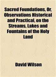 Sacred Foundations, Or, Observations Historical and Practical, on the Streams, Lakes and Fountains of the Holy Land,1153146274,9781153146272