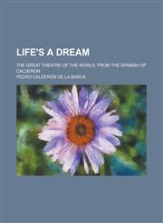 Life's a Dream; The Great Theatre of the World. from the Spanish of Calderon,1150568518,9781150568510