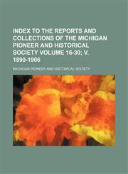 Index to the reports and collections of the Michigan Pioneer and Historical Society Volume 16-30; v. 1890-1906,1130966216,9781130966213
