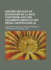 Histoire Des Ducs de Bourgogne de La Race Capetienne Avec Des Documents Inedits Et Des Pieces Justificatives (5 ),1234634392,9781234634391