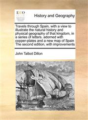 Travels through Spain, with a view to illustrate the natural history and physical geography of that kingdom, in a series of letters. adorned with copper-plates and a new map of Spain The second edition, with improvements,1171035160,9781171035169