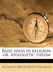 Basic ideas in religion; or, Apologetic theism,1178165515,9781178165517