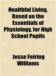 Healthful Living, Based on the Essentials of Physiology, for High School Pupils,1152283472,9781152283473