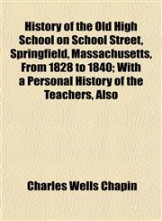 History of the Old High School on School Street, Springfield, Massachusetts, From 1828 to 1840; With a Personal History of the Teachers, Also,115230996X,9781152309968