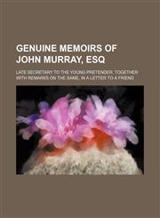 Genuine Memoirs of John Murray, Esq; Late Secretary to the Young Pretender. Together with Remarks on the Same, in a Letter to a Friend,123566130X,9781235661303