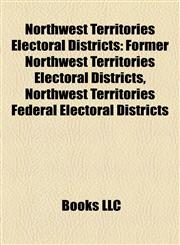 Northwest Territories Electoral Districts Former Northwest Territories Electoral Districts, Northwest Territories Federal Electoral Districts,115789402X,9781157894025