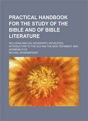 Practical Handbook for the Study of the Bible and of Bible Literature; Including Biblical Geography, Antiquities, Introduction to the Old and the New Testament, and Hermeneutics,1150857196,9781150857195