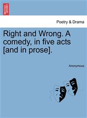 Right and Wrong. A comedy, in five acts [and in prose].,1241066930,9781241066932