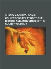 Sussex archaeological collections relating to the history and antiquities of the county Volume 7,1236083032,9781236083036