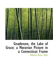 Gnadensee, the Lake of Grace; a Moravian Picture in a Connecticut Frame,111582063X,9781115820639