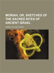Moriah, or, Sketches of the sacred rites of ancient Israel,1151138908,9781151138903