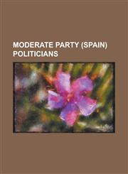 Moderate Party (Spain) Politicians Alejandro de Castro y Casal, Alejandro Llorente y Lannas, Alejandro Mon y Menendez, Angel Calderon de La Barca y B,1230651136,9781230651132