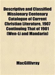 Descriptive and Classified Missionary Centenary Catalogue of Current Christian Literature, 1907 Continuing That of 1901 (Wen-Li and Mandarin),1152189131,9781152189133