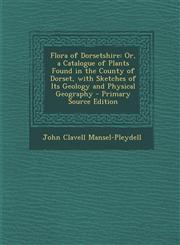 Flora of Dorsetshire Or, a Catalogue of Plants Found in the County of Dorset, with Sketches of Its Geology and Physical Geography - Primary,1295523264,9781295523269