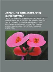 Japonijos administracinis suskirstymas Japonijos apskritys, Japonijos miestai, Japonijos prefektūros, Japonijos regionai, Japonijos sritys,123297868X,9781232978688