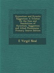 Hypnotism and Hynotic Suggestion A Treatise on the Uses and Possibilities of Hynotism, Suggestion and Allied Phenomena,1289575592,9781289575595