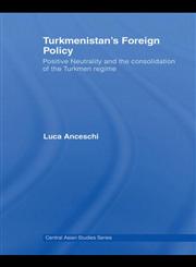 Turkmenistans Foreign Policy Positive Neutrality and the Consolidation of the Turkmen Regime,0415454409,9780415454407