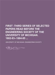 First -third Series of Selected Papers Read Before the Engineering Society of the University of Michigan. 1882-83--1884-85,123674554X,9781236745545