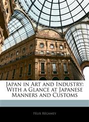 Japan in Art and Industry With a Glance at Japanese Manners and Customs,1142330923,9781142330927