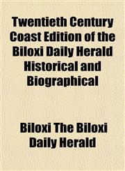 Twentieth Century Coast Edition of the Biloxi Daily Herald Historical and Biographical,115319421X,9781153194211