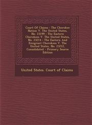 Court Of Claims The Cherokee Nation V. The United States, No. 23199 : The Eastern Cherokees V. The United States, No. 23214 : The Eastern And Emigrant Cherokees V. The United States, No. 23212, Consolidated - Primary Source Edition,1293086452,9781293086452