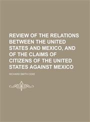 Review of the Relations Between the United States and Mexico, and of the Claims of Citizens of the United States Against Mexico,1151654140,9781151654144