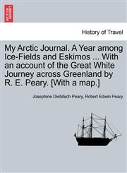 My Arctic Journal. A Year among Ice-Fields and Eskimos ... With an account of the Great White Journey across Greenland by R. E. Peary. [With a map.]VOL.I,1241438730,9781241438739