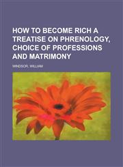 How to Become Rich a Treatise on Phrenology, Choice of Professions and Matrimony,1153763648,9781153763646