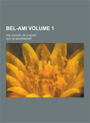 Bel-Ami; The History of a Heart Volume 1,1230340785,9781230340784