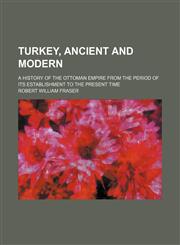 Turkey, Ancient and Modern; A History of the Ottoman Empire From the Period of Its Establishment to the Present Time,1150638397,9781150638398