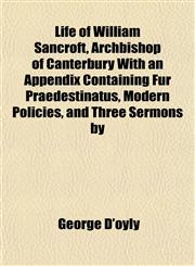 Life of William Sancroft, Archbishop of Canterbury With an Appendix Containing Fur Praedestinatus, Modern Policies, and Three Sermons by,1155032144,9781155032146