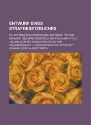 Entwurf Eines Strafgesetzbuches; Ein Beytrag Zur Erorterung Der Frage OB Der Entwurf Des Strafgesetzbuches Fur Baiern Vom J. 1822 Dem Zur Zeit Moglic,123487234X,9781234872342